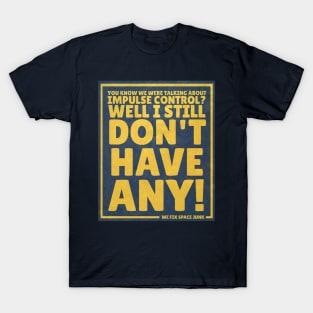 You know we were talking about impulse control? T-Shirt